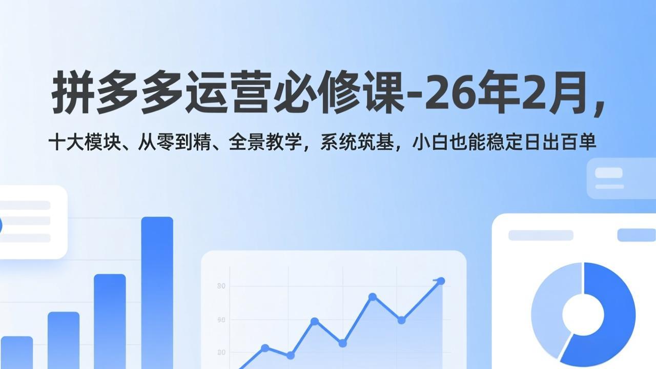 拼多多运营必修课-26年2月，十大模块、从零到精、全景教学，系统筑基，小白也能稳定日出百单-资源后花园