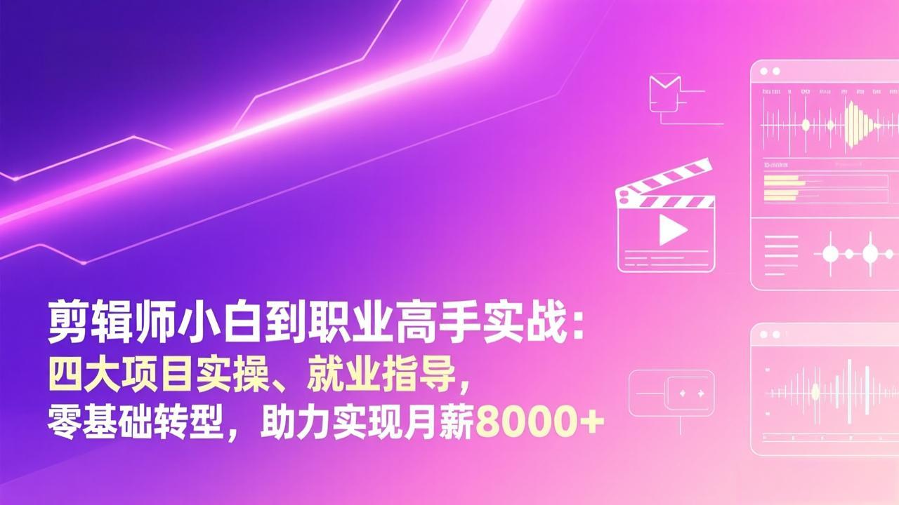 剪辑师小白到职业高手实战：四大项目实操、就业指导，零基础转型，助力实现月薪8000+-资源后花园