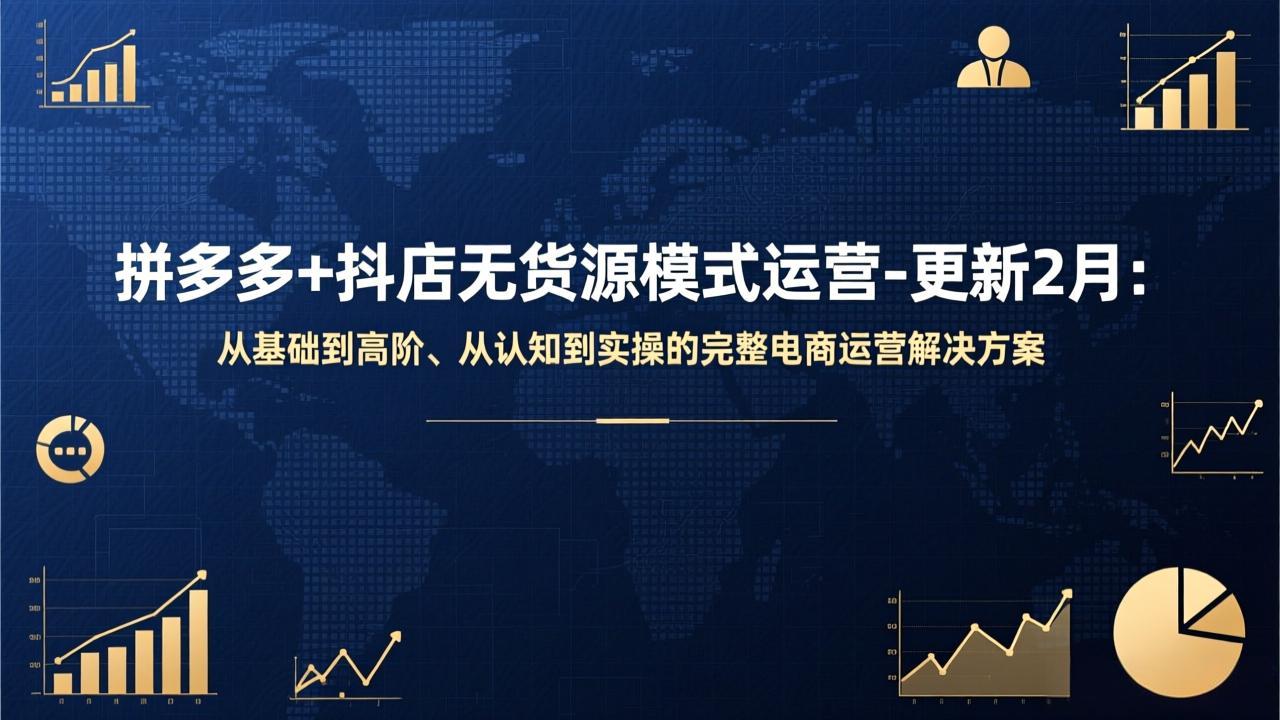 拼多多+抖店无货源模式运营-更新2月：从基础到高阶、从认知到实操的完整电商运营解决方案-资源后花园