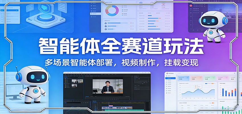 智能体全赛道玩法：多场景智能体部署，视频制作，挂载变现-资源后花园
