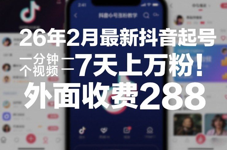 26年2月最新抖音起号涨粉教学，一分钟一个视频，7天上万粉，外面收费288-资源后花园