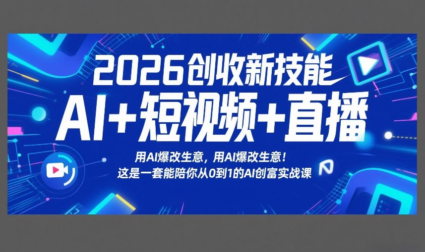2026创收新技能AI+短视频+直播，用AI爆改生意，这是一套能陪你从0到1的AI创富实战课-资源后花园