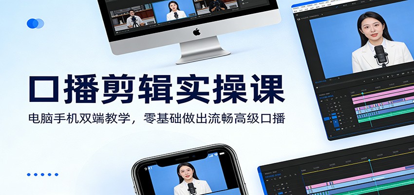 口播剪辑实操课：电脑手机双端教学，零基础做出流畅高级口播-资源后花园