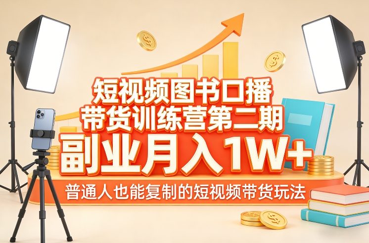 短视频图书口播带货训练营第二期，副业月入1W＋，普通人也能复制的短视频带货玩法-资源后花园