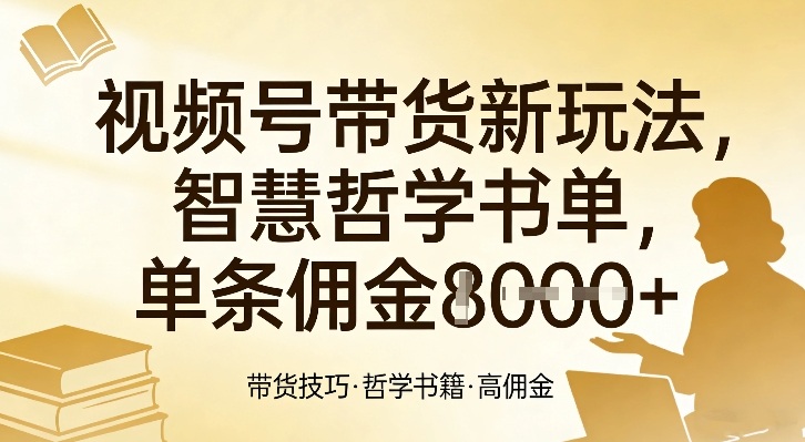 视频号带货新玩法，智慧哲学书单，单条佣金1k+-资源后花园