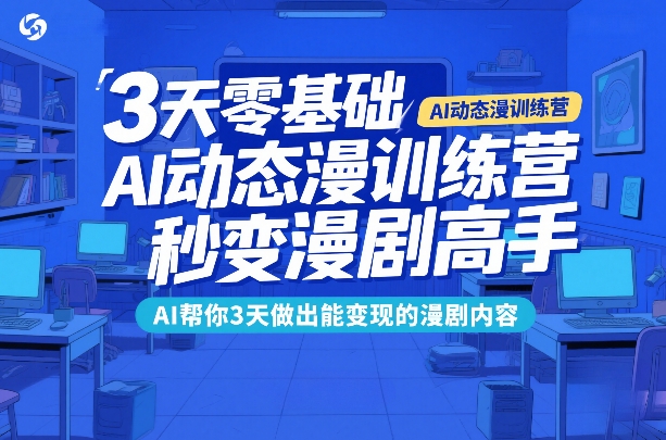 3天零基础AI动态漫训练营，秒变漫剧高手，AI帮你3天做出能变现的漫剧内容-资源后花园
