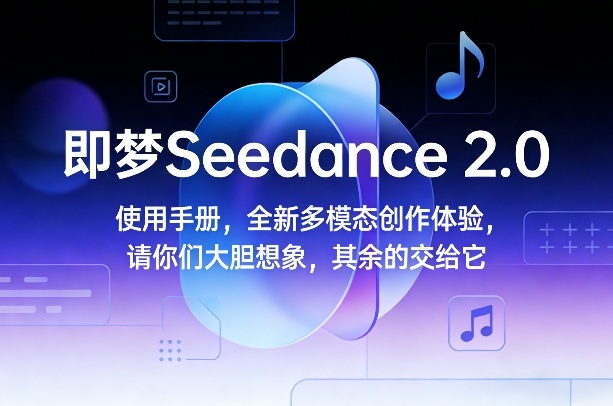 即梦Seedance 2.0使用手册，全新多模态创作体验，请你们大胆想象，其余的交给它-资源后花园