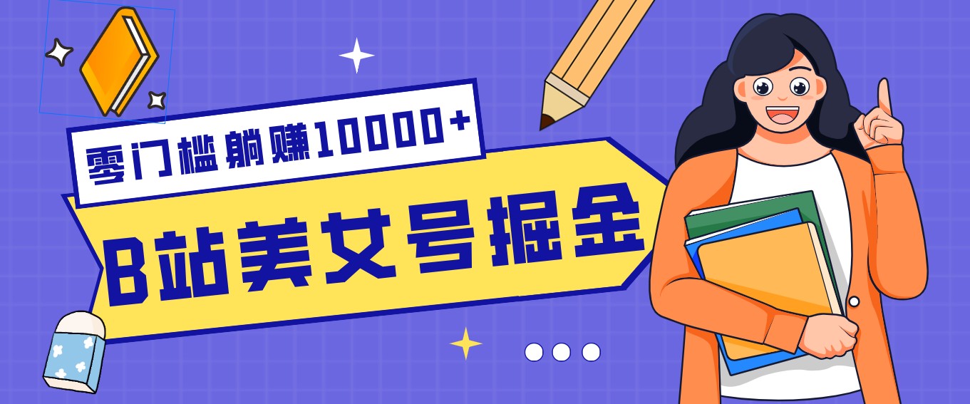 B站美女号掘金秘籍：网盘拉新躺赚10000+，玩法稳定新手也能做的长期副业-资源后花园