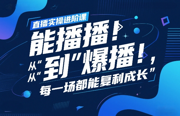 直播实操进阶课，直播经验复盘：从“能播”到“爆播”，每一场都能复利成长-资源后花园