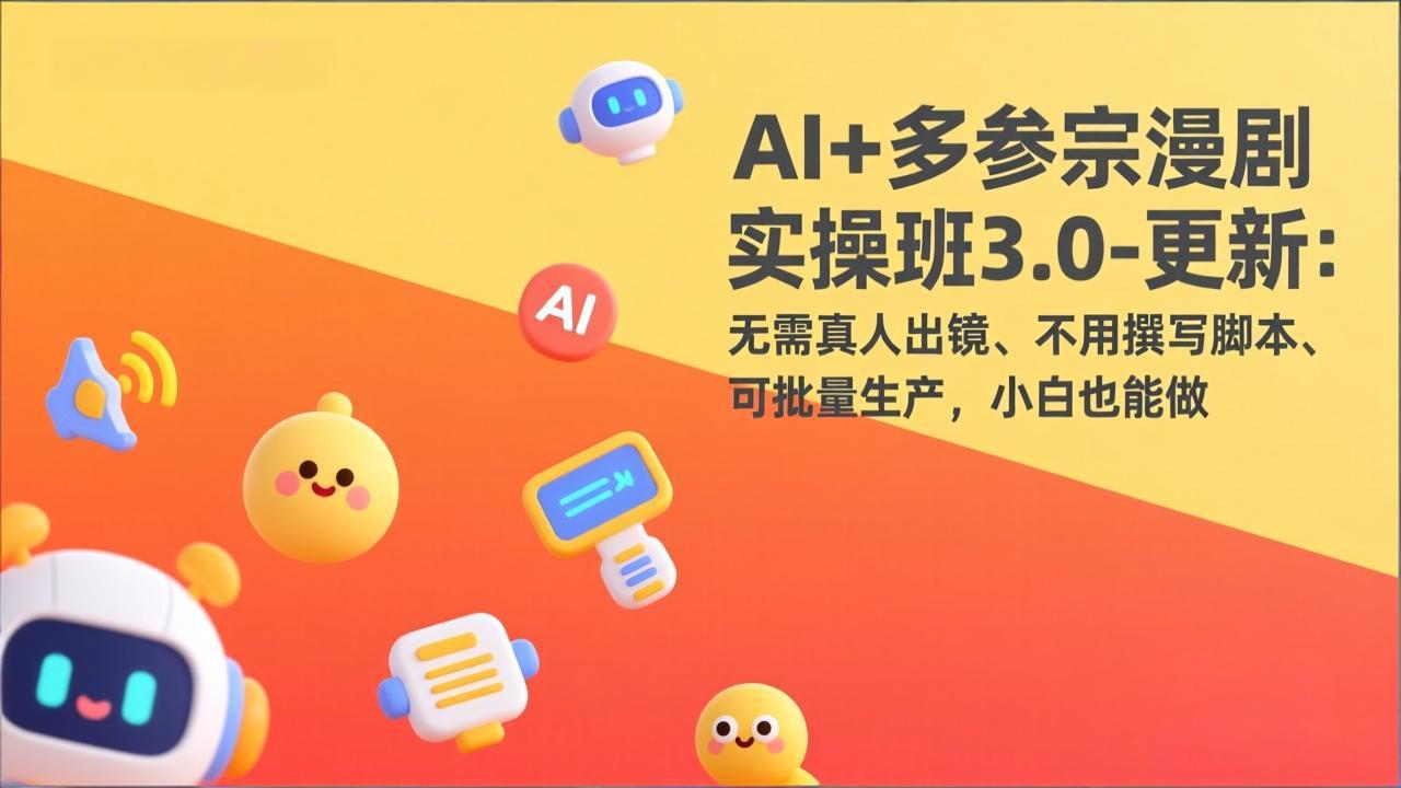 AI+多参宗漫剧实操班3.0-更新：无需真人出镜、不用撰写脚本、可批量生产，小白也能做-资源后花园