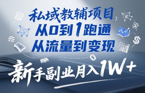 私域教辅项目，从0到1跑通，从流量到变现，新手副业月入1W+-资源后花园