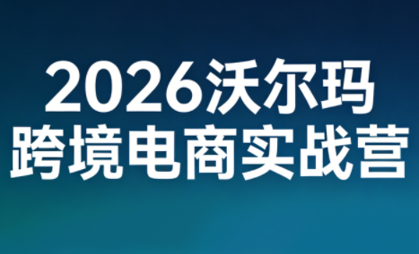 2026沃尔玛跨境电商实战营-资源后花园