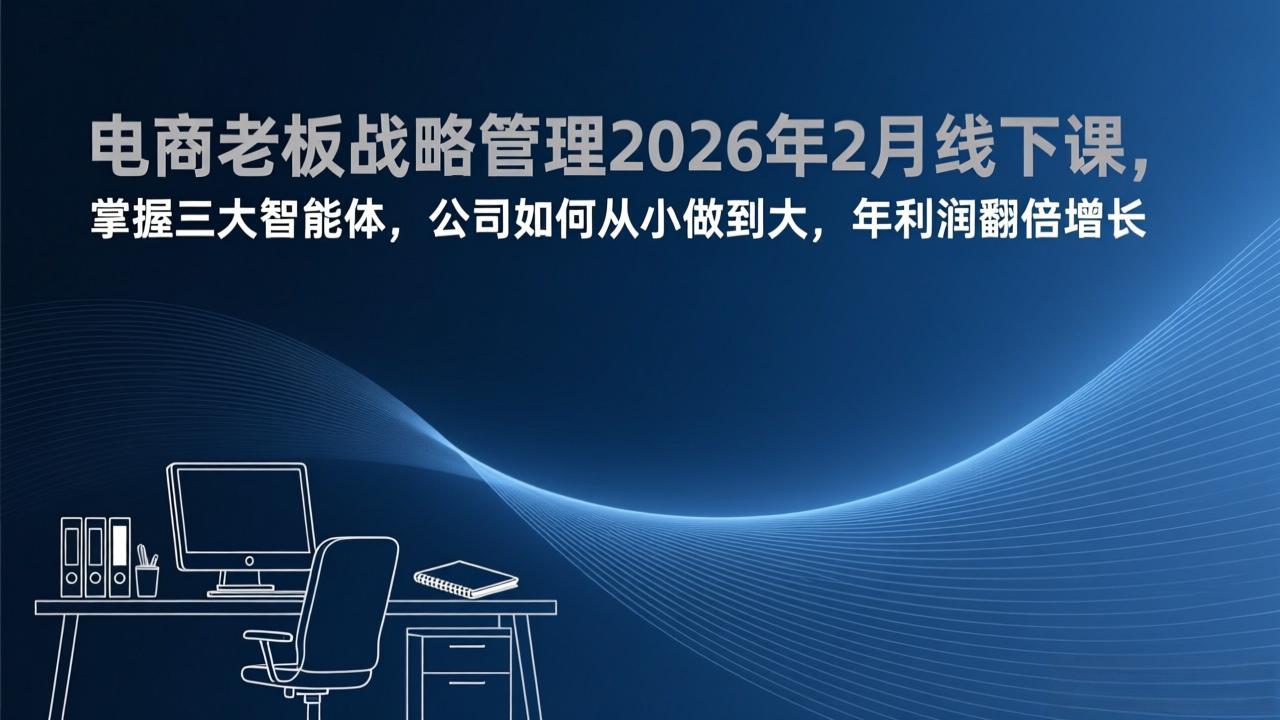 电商老板战略管理2026年2月线下课，掌握三大智能体，公司如何从小做到大，年利润翻倍增长-资源后花园
