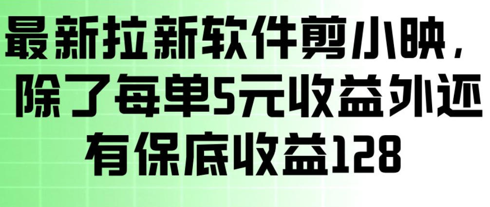 最新拉新软件剪小映，除了每单5米收益外还有保底收益128，一部手机轻松賺钱-资源后花园