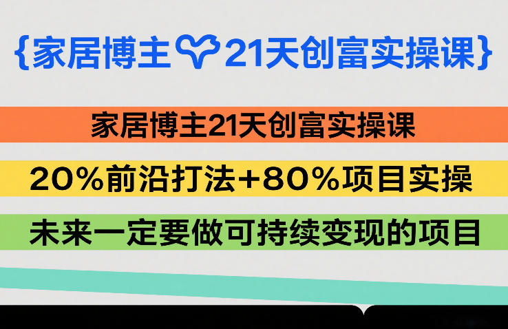 家居博主21天创富实操课，20%前沿打法+80%项目实操，未来一定要做可持续变现的项目-资源后花园