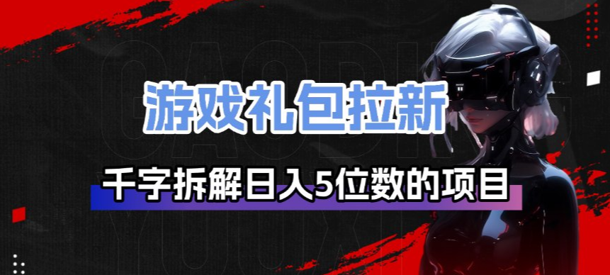 游戏礼包拉新_千字拆解日入5位数的项目逻辑-资源后花园