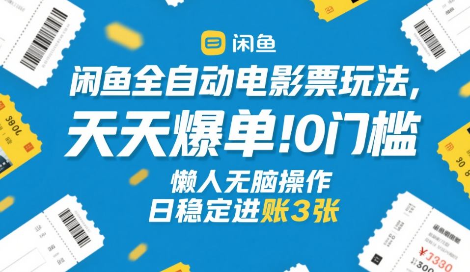 闲鱼全自动电影票玩法，天天爆单，0门槛，懒人无脑操作，日稳定进账3张+【揭秘】-资源后花园