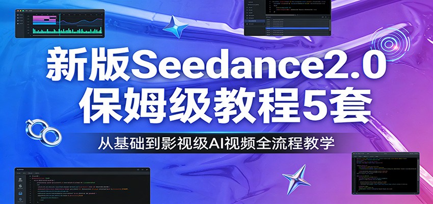 新版Seedance2.0保姆级教程5套：从基础到影视级AI视频全流程教学-资源后花园