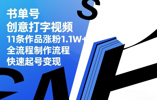 书单号创意打字视频，11条作品涨粉1.1W+，全流程制作流程，快速起号变现-资源后花园