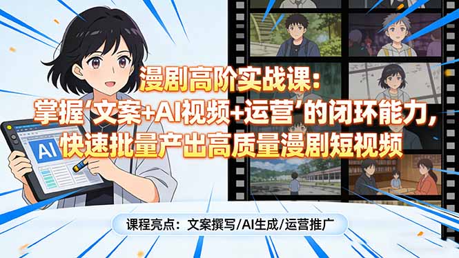 漫剧高阶实战课：掌握“文案+AI视频+运营”的闭环能力，快速批量产出高质量漫剧短视频-资源后花园