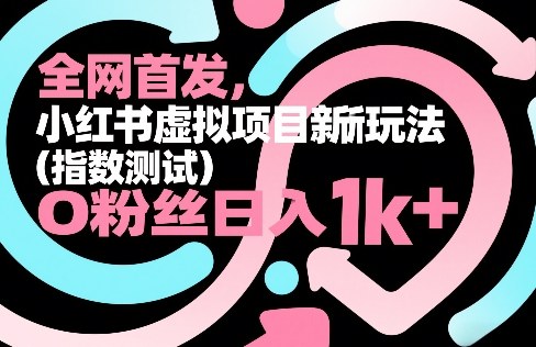全网首发，小红书虚拟项目新玩法(指数测试)，0粉丝日入1k+，整个玩法完整拆解！-资源后花园