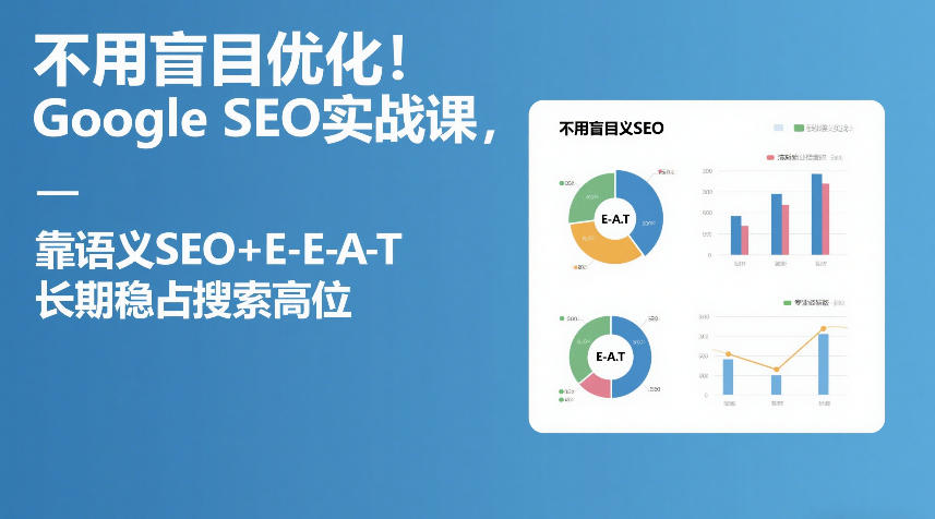 不用盲目优化！Google SEO实战课，靠语义SEO+E-E-A-T，长期稳占搜索高位-资源后花园