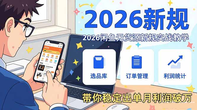 2026闲鱼无货源新规实战教学，从零基础搭建账号到选品上架运营，带你稳定出单月利润破万-资源后花园