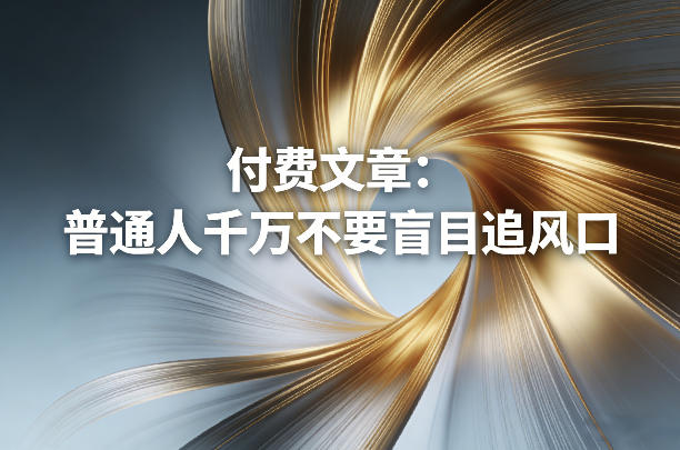 付费文章：普通人千万不要盲目追风口-资源后花园