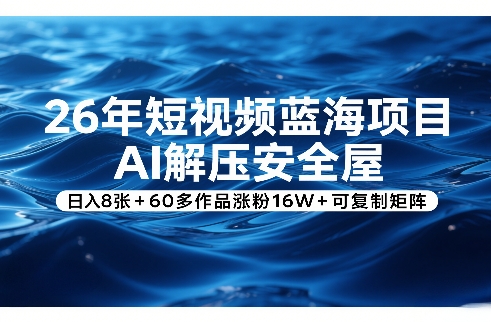 26年短视频蓝海项目，AI解压安全屋，日入8张+60多作品涨粉16W+可复制矩阵-资源后花园