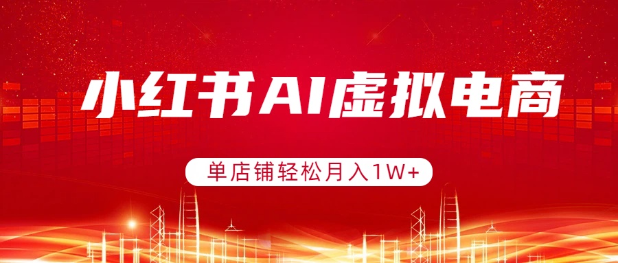 小红书AI虚拟电商，单店铺轻松月入1W+，可矩阵运营-资源后花园