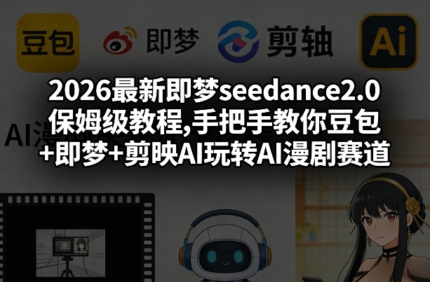 2026最新即梦seedance2.0保姆级教程,手把手教你豆包+即梦+剪映AI玩转AI漫剧赛道-资源后花园
