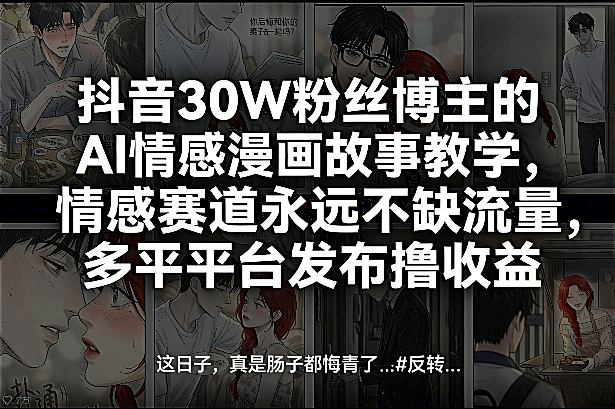 抖音30W粉丝博主的AI情感漫画故事教学，情感赛道永远不缺流量，多平台发布撸收益！-资源后花园