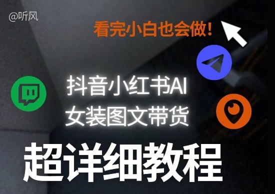 抖音小红书AI女装图文带货教程全拆解！小白看了也会做，可批量可矩阵玩法-资源后花园