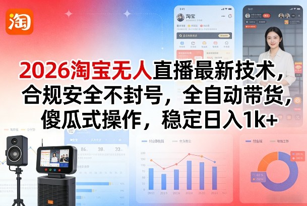 2026淘宝无人直播最新技术，合规安全不封号，全自动带货，傻瓜式操作，稳定日入1k+【揭秘】-资源后花园