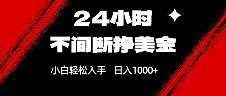 24小时不间断挣美金，小白轻松上手，日入1000+-资源后花园
