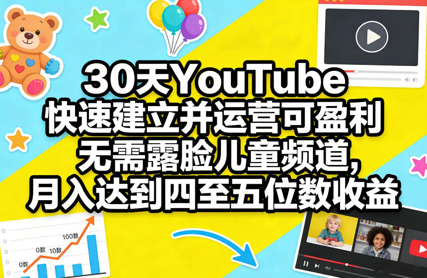 30天YouTube快速建立并运营可盈利无需露脸儿童频道，月入达到四至五位数收益-资源后花园