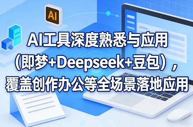 AI工具深度熟悉与应用(即梦+Deepseek+豆包)，覆盖创作办公等全场景落地应用-资源后花园
