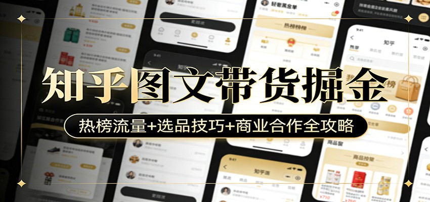 知乎图文带货掘金：热榜流量+选品技巧+商业合作全攻略-资源后花园