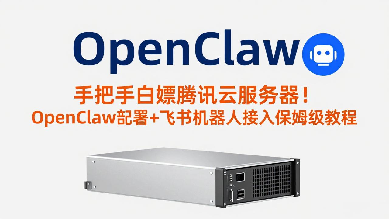 手把手白嫖腾讯云服务器！OpenClaw部署+飞书机器人接入保姆级教程-资源后花园