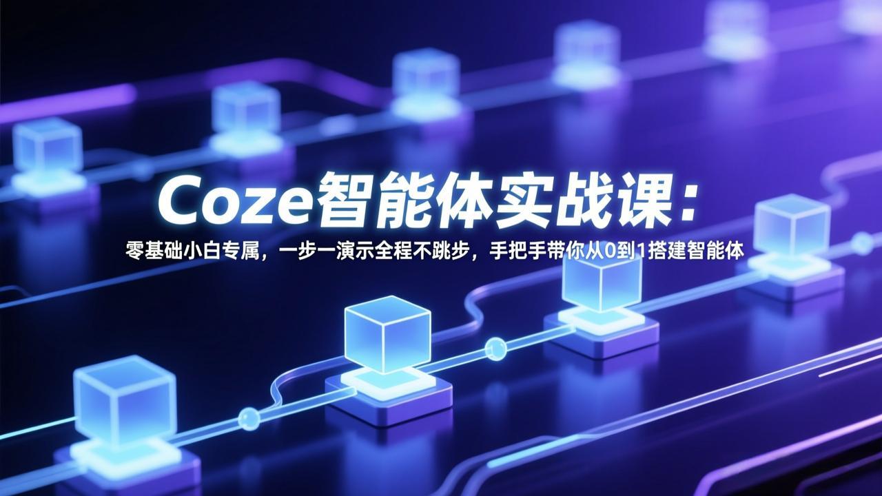 Coze智能体实战课：零基础小白专属，一步一演示全程不跳步，手把手带你从0到1搭建智能体-资源后花园