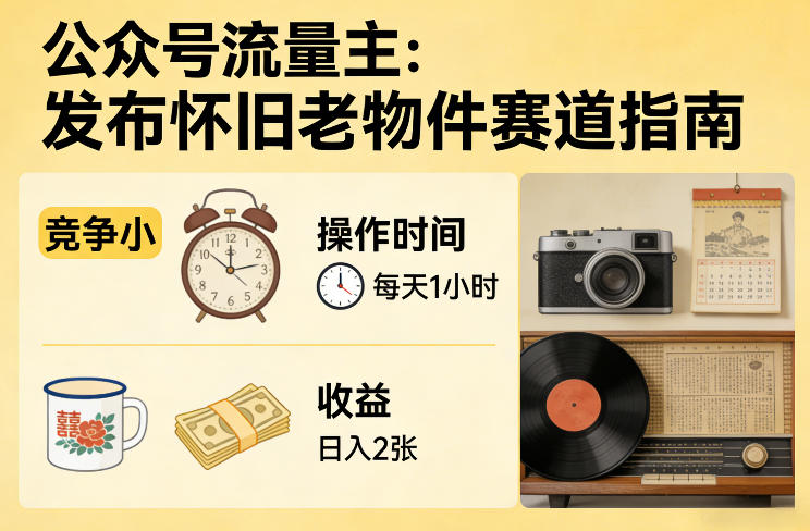 公众号流量主之发布怀旧老物件赛道，竞争小，每天操作1小时，日入2张-资源后花园
