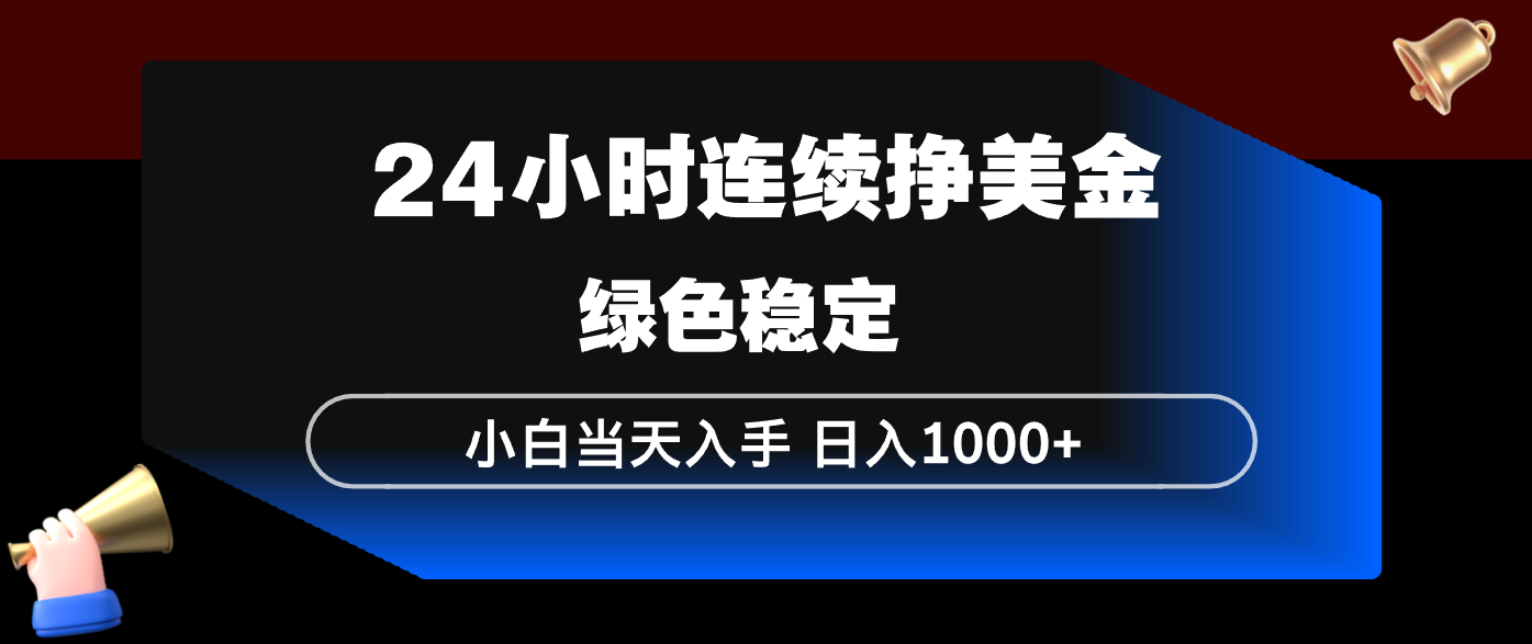 24小时连续断挣美金，小白当天上手，简单易操作，绿色稳定，日入1000+-资源后花园