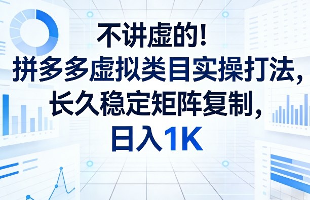 不讲虚的！拼多多虚拟类目实操打法，长久稳定矩阵复制，日入1K【揭秘】-资源后花园