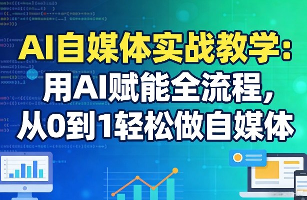AI自媒体实战教学：用AI赋能全流程，从0到1轻松做自媒体-资源后花园