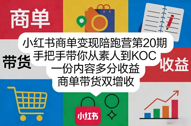 小红书商单变现陪跑营第20期，手把手带你从素人到KOC，一份内容多分收益，商单带货双增收-资源后花园