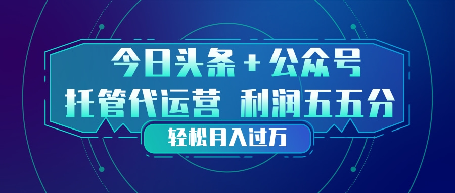 头条加公众号 托管代运营 利润分成模式 轻松月入过万-资源后花园
