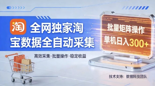 全网独家，淘宝数据全自动采集项目，批量可矩阵，单机轻松日入300【揭秘】-资源后花园