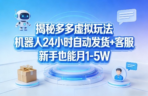揭秘多多虚拟玩法，机器人24小时自动发货+客服，新手也能月1-5W！-资源后花园