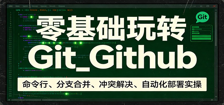 零基础玩转Git_Github：命令行、分支合并、冲突解决、自动化部署实操-资源后花园