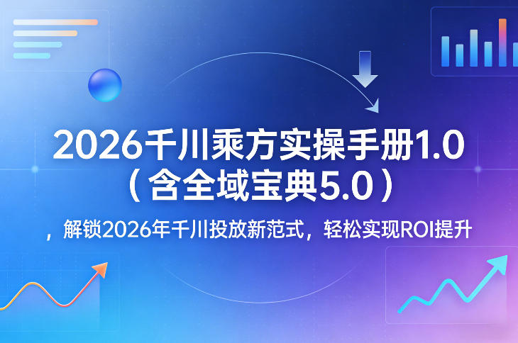 2026千川乘方实操手册1.0(含全域宝典5.0)，解锁2026年千川投放新范式，轻松实现ROI提升-资源后花园